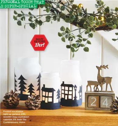  ??  ?? Frosted eucalyptus light-up garland, £35; wooden stag countdown calendar, £9, both The Contempora­ry Home do it in just 1hr!