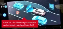  ??  ?? Vanaf de Life-uitvoering is adaptieve cruisecont­rol standaard in de Golf.