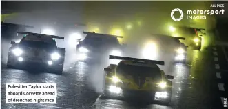  ??  ?? Polesitter Taylor starts aboard Corvette ahead of drenched night race
ALL PICS