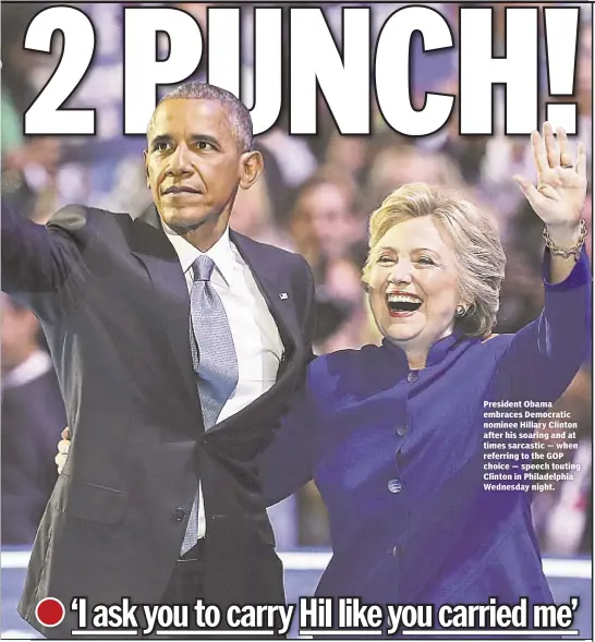  ??  ?? President Obama embraces Democratic nominee Hillary Clinton after his soaring and at times sarcastic — when referring to the GOP choice — speech touting Clinton in Philadelph­ia Wednesday night.