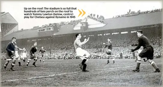  ??  ?? Up on the roof: The stadium is so full that hundreds of fans perch on the roof to watch Tommy Lawton (below, centre) play for Chelsea against Dynamo in 1945