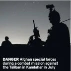 ??  ?? DANGER Afghan special forces during a combat mission against the Taliban in Kandahar in July