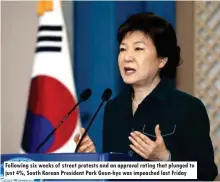  ??  ?? Following six weeks of street protests and an approval rating that plunged to just 4%, South Korean President Park Geun-hye was impeached last Friday