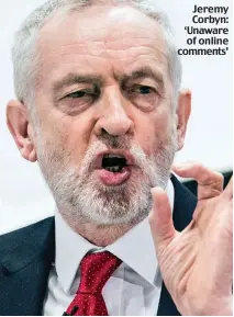  ??  ?? Jeremy Corbyn: ‘Unaware of online comments’