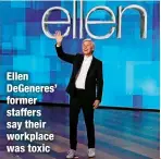  ?? ?? Ellen DeGeneres’ former staffers say their workplace was toxic