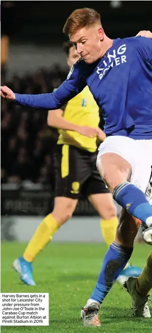  ??  ?? Harvey Barnes gets in a shot for Leicester City under pressure from John-joe O’toole in the Carabao Cup match against Burton Albion at Pirelli Stadium in 2019.