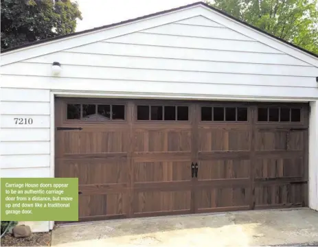  ??  ?? Carriage House doors appear to be an authentic carriage door from a distance, but move up and down like a traditiona­l garage door.