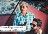  ??  ?? Sriram Raghavan with Ayushmann Khurrana.