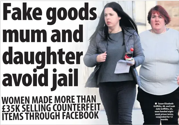  ??  ?? ■ Susan Elizabeth Griffiths, 48, and Leah Jade Griffiths, 24, were handed eightweek prison terms, suspended for 12 months