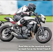  ??  ?? Road bike on the racetrack rarely as much fun as the Street Triple R