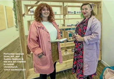  ?? STACY SQUIRES/STUFF ?? Performer Georgie Sivier, left, and Audrey Baldwin in the new Art Chemist in central Christchur­ch.