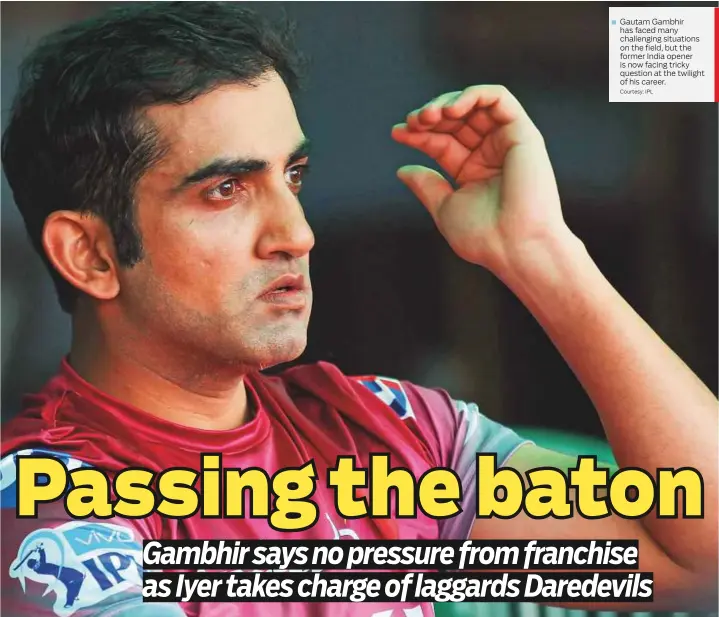  ?? Courtesy: IPL ?? Gautam Gambhir has faced many challengin­g situations on the field, but the former India opener is now facing tricky question at the twilight of his career.