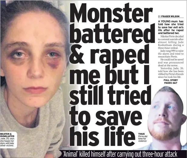  ??  ?? BEATEN &amp; HUMILIATED Jade, 20, says she hopes her story will help other victims THUG Pirrie did time for violence