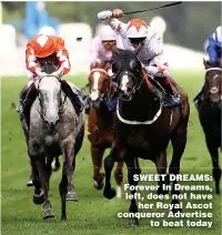  ??  ?? SWEET DREAMS: Forever In Dreams, left, does not have her Royal Ascot conqueror Advertise to beat today