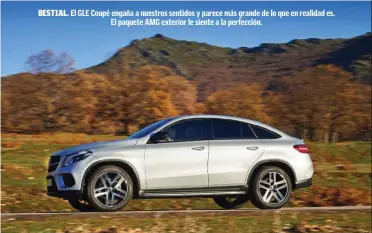  ??  ?? BESTIAL. El GLE Coupé engaña a nuestros sentidos y parece más grande de lo que en realidad es. El paquete AMG exterior le siente a la perfección.