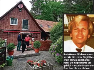  ??  ?? Kurt-Werner Wichmann versteckte die Leiche Birgit Meiers in seinem Lüneburger Haus. Die Kripo suchte vergeblich – erst der Bruder der Frau fand die sterbliche­n Überreste.