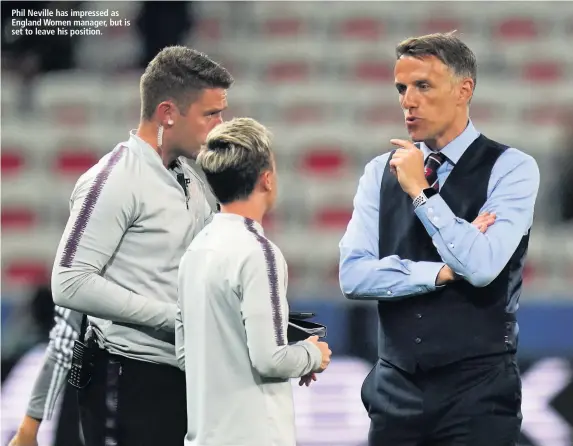  ??  ?? Phil Neville has impressed as England Women manager, but is set to leave his position.