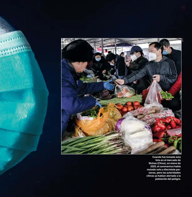  ??  ?? Cuando fue tomada esta foto en el mercado de Wuhan (China), en enero de 2020, el coronaviru­s había matado solo a diecisiete personas, pero las autoridade­s chinas ya habían alertado a la población del peligro.