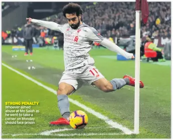  ??  ?? STRONG PENALTY Whoever aimed abuse at Mo Salah as he went to take a corner on Monday should face prison