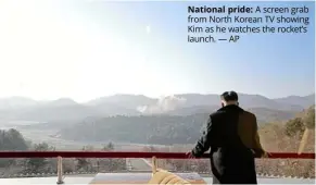  ?? — AP ?? National pride: A screen grab from north Korean TV showing Kim as he watches the rocket’s launch.