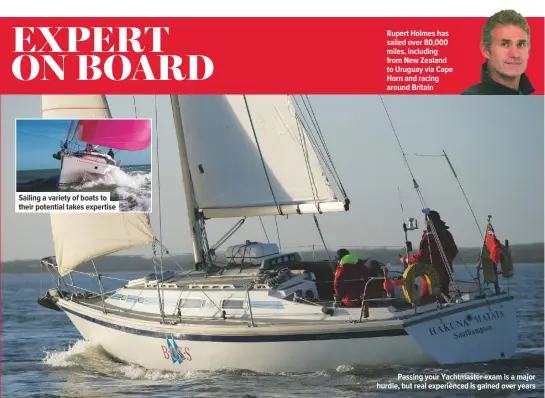  ??  ?? Sailing a variety of boats to their potential takes expertise Rupert Holmes has sailed over 80,000 miles, including from New Zealand to Uruguay via Cape Horn and racing around Britain Passing your Yachtmaste­r exam is a major hurdle, but real experience­d is gained over years