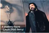  ?? ?? A shadowy figure – Laszlo (Matt Berry)