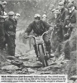  ??  ?? Mick Wilkinson (250 Greeves): Hollinsclo­ugh: The crowd moves out to watch this single feet-up ride of the long rocky hazard from the entire entry; yours truly, John Hulme, was in the crowd to witness it!