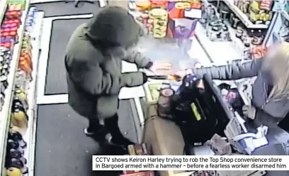  ??  ?? CCTV shows Keiron Harley trying to rob the Top Shop convenienc­e store in Bargoed armed with a hammer – before a fearless worker disarmed him