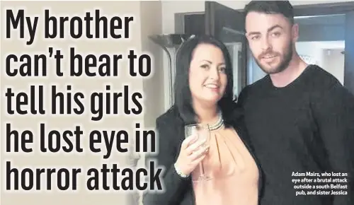  ??  ?? Adam Mairs, who lost an eye after a brutal attack outside a south Belfast pub, and sister Jessica