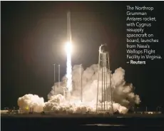  ?? — Reuters ?? The Northrop Grumman Antares rocket, with Cygnus resupply spacecraft on board, launches from Nasa’s Wallops Flight Facility in Virginia.