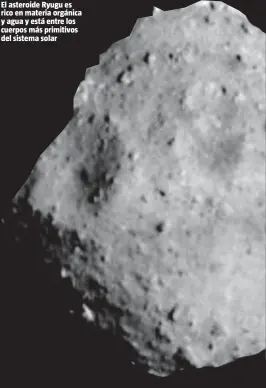  ??  ?? El asteroide Ryugu es rico en materia orgánica y agua y está entre los cuerpos más primitivos del sistema solar