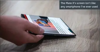  ??  ?? The Mate X’s screen isn’t like any smartphone I’ve ever used