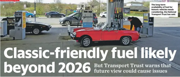 ?? ?? The long-term availabili­ty of fuel for historic vehicles needs considerin­g, the National Transport Trust has said.