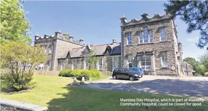  ??  ?? Maesteg Day Hospital, which is part of Maesteg Community Hospital, could be closed for good