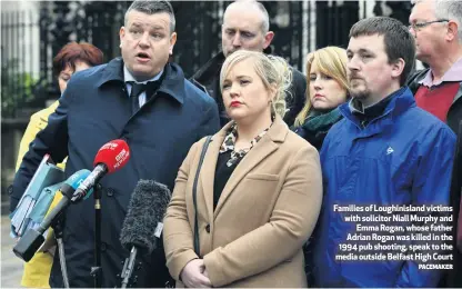  ?? PACEMAKER ?? Families of Loughinisl­and victims with solicitor Niall Murphy andEmma Rogan, whose father Adrian Rogan was killed in the 1994 pub shooting, speak to the media outside Belfast High Court