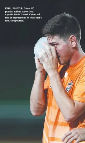  ??  ?? FINAL WHISTLE: Cairns FC players Joshua Taylor and captain Jamie Carroll. Cairns will not be represente­d in next year’s NPL competitio­n.