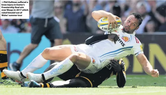  ??  ?? &gt; Phil Dollman suffered a knee injury in Exeter’s Premiershi­p final win over Wasps in 2017 which ruled himslef out of Wales’ summer tour