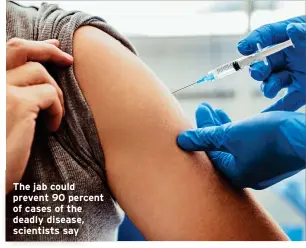 ?? ?? The jab could prevent 90 percent of cases of the deadly disease, scientists say