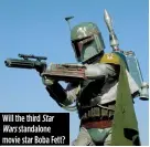  ??  ?? Will the third Star Wars standalone movie star Boba Fett?