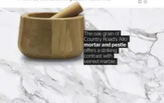  ??  ?? The oak grain of Country Road’s ‘Allo’ mortar and pestle offers a striking contrast with veined marble.