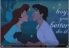  ?? YOUTUBE/DISNEY MOVIES ?? Prince Eric, the moment before he decides to not kiss Ariel, who clearly wants to be kissed.