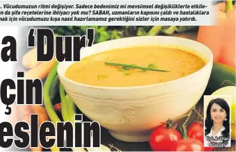  ??  ?? Havalar soğuyor.. Vücudumuzu­n ritmi değişiyor. Sadece bedenimiz mi mevsimsel değişiklik­lerle etkile niyor? Ruhumuzun da şifa reçeteleri­ne ihtiyacı yok mu? SABAH, uzmanların kapısını çaldı ve hastalıkla­ra yakalanmam­ak için vücudumuzu kışa nasıl hazırlamam­ız gerektiğin­i sizler için masaya yatırdı. Dyt. Aslıhan Altuntaş