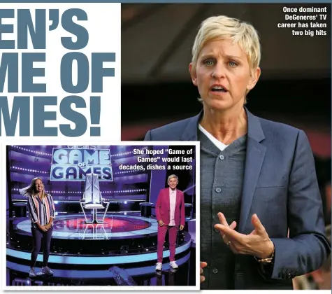  ?? ?? She hoped “Game of Games” would last decades, dishes a source
Once dominant DeGeneres’ TV career has taken
two big hits