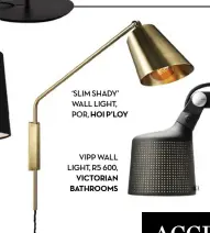  ??  ?? HOI P’LOY VICTORIAN BATHROOMS ‘SLIM SHADY’ WALL LIGHT, POR, VIPP WALL LIGHT, R5 600,