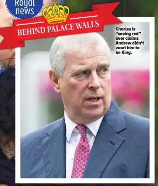  ?? ?? Charles is “seeing red” over claims Andrew didn’t want him to be King.