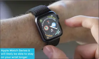  ??  ?? Apple Watch Series 5 will likely be able to stay on your wrist longer