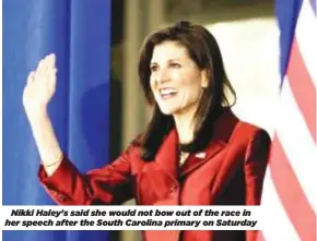  ?? ?? Nikki Haley's said she would not bow out of the race in her speech after the South Carolina primary on Saturday