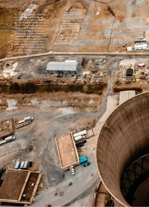  ??  ?? En 2019, al cabo de 40 años de la fusión parcial de un reactor, la central nuclear de Three Mile Island, Pensilvani­a, fue cerrada de manera definitiva. Si bien es muy costoso construir y operar una planta nuclear, esas instalacio­nes trabajan ininterrum­pidamente para generar electricid­ad sin emitir bióxido de carbono y aportan casi 20 % de la energía eléctrica de Estados Unidos.