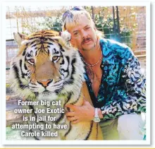  ??  ?? Former big cat owner Joe Exotic
is in jail for attempting to have
Carole killed