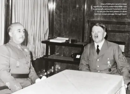  ??  ?? One of Wilhelm Canaris’s most significan­t acts to undermine Hitler was to personally persuade Francisco Franco to not join the Axis powers or allow German troops passage through Spain